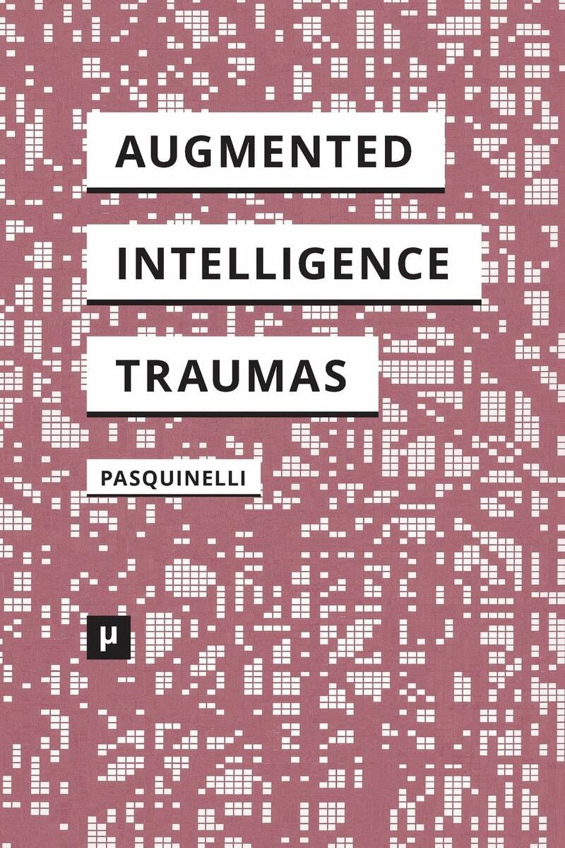 Alleys of Your Mind - Augmented Intelligence and Its Traumas. Matteo Pasquinelli
